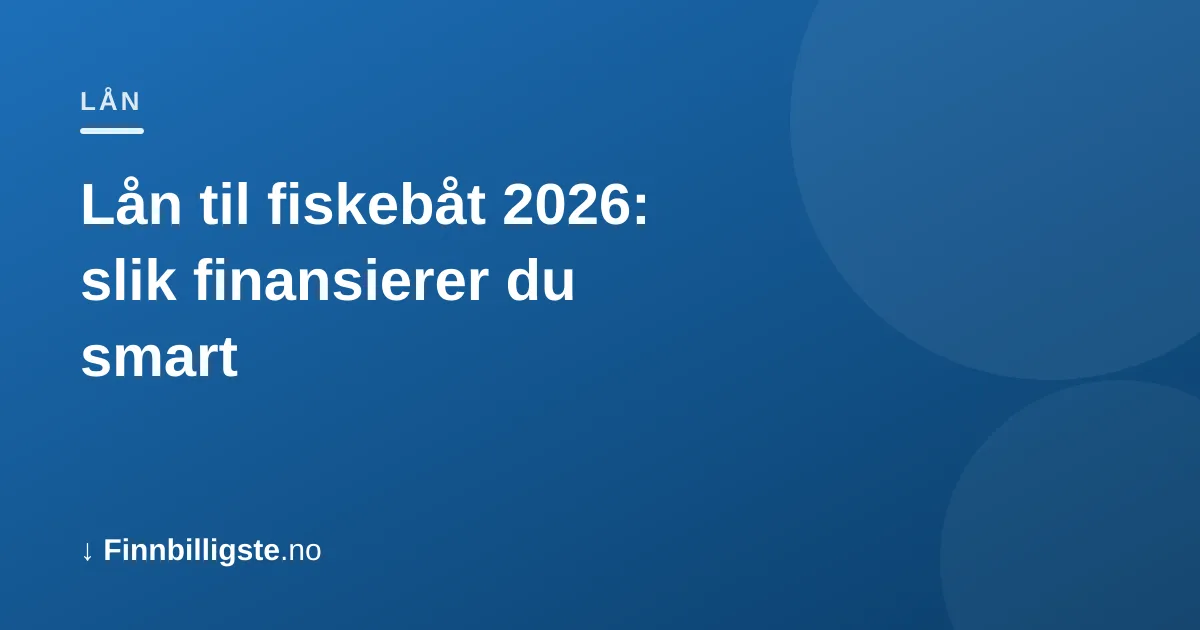 Lån til fiskebåt 2026: slik finansierer du smart